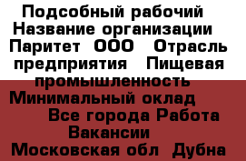 Подсобный рабочий › Название организации ­ Паритет, ООО › Отрасль предприятия ­ Пищевая промышленность › Минимальный оклад ­ 25 000 - Все города Работа » Вакансии   . Московская обл.,Дубна г.